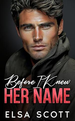 Before I Knew Your Name: A Brother’s Best Friend Single Dad Firefighter Romance by Elsa Scott