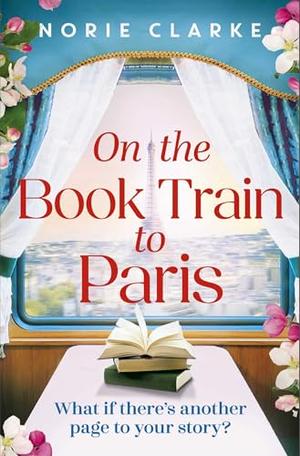 On the Book Train to Paris: The most charming and uplifting novel for 2026 and the perfect gift for book lovers! by Norie Clarke