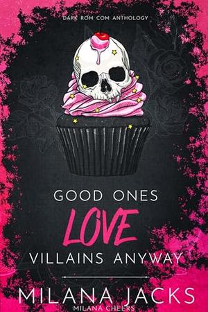 Good Ones Love Villains Anyway: A Dark Rom Com Anthology by Milana Jacks, Milana Cheers