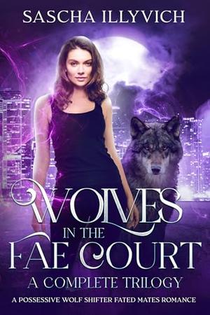 Wolves in the Fae Court: Complete Trilogy: A Possessive Wolf Shifter Fated Mates Romance by Sascha Illyvich
