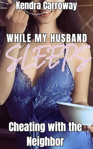 While My Husband Sleeps: Cheating with the Neighbor by Kendra Carroway