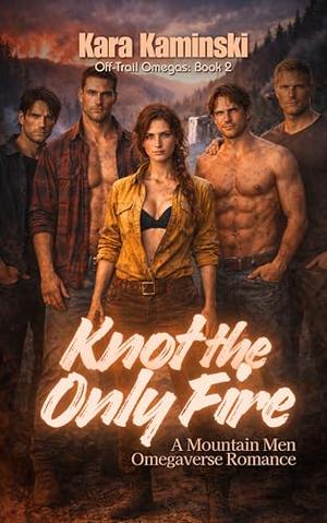 Knot the Only Fire: A Mountain Men Omegaverse Romance by Kara Kaminski