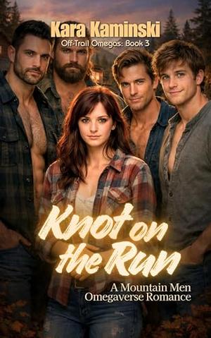 Knot on the Run: A Mountain Men Omegaverse Romance by Kara Kaminski