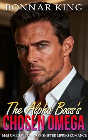 The Alpha Boss’s Chosen Omega: M/M Omegaverse Non-Shifter MPREG Romance by Bonnar King