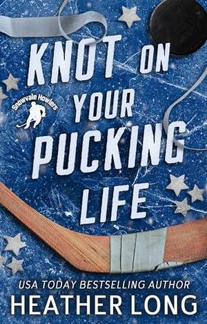 Knot On Your Pucking Life: A Snowvale Howlers Omegaverse Novel by Heather Long