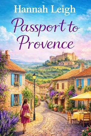 Passport to Provence: A Fresh Start Romance with a Grumpy Single Dad by Hannah Leigh
