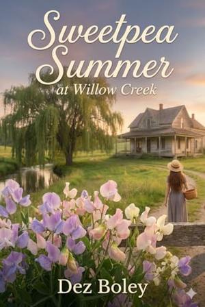 Sweetpea Summer at Willow Creek: The magic of a small town romance awaits... by Dez Boley