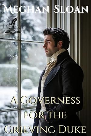 A Governess for the Grieving Duke: A Historical Regency Romance Novel by Meghan Sloan