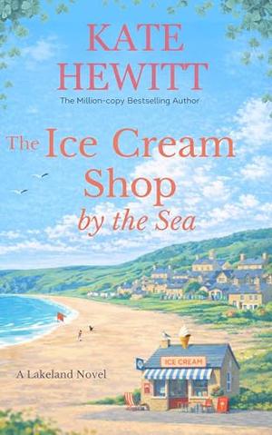 The Ice Cream Shop by the Sea: A Lakeland Novel by Kate Hewitt