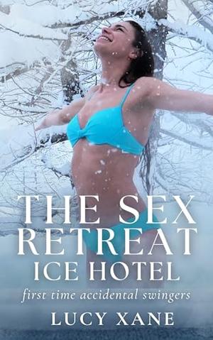 The Sex Retreat - Ice Hotel: First Time Accidental Swingers by Lucy Xane