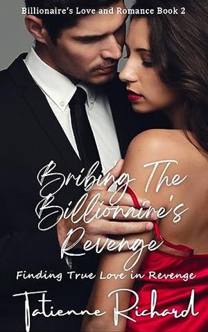 Bribing the Billionaire's Revenge: Finding True Love in Revenge by Tatienne Richard