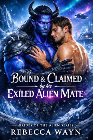 Bound & Claimed by his Exiled Alien Mate: A Steamy M/M Forced Proximity Fated Mate Alien Romance by Rebecca Wayn