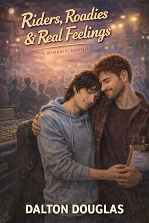 Riders, Roadies & Real Feelings: A Romantic Comedy by Dalton Douglas