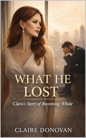 What He Lost: Clara's Story of Becoming Whole by Claire Donovan