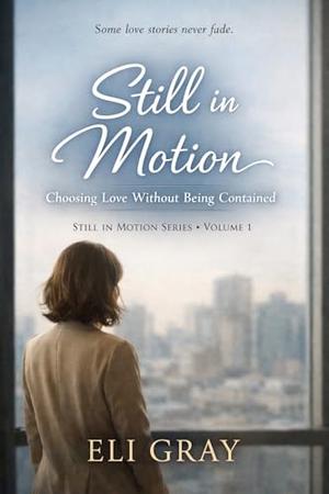 Still in Motion: Choosing Love Without Being Contained by Eli Gray