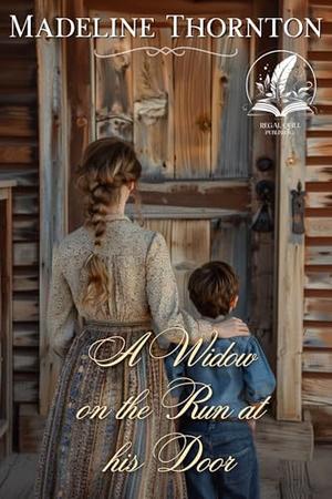 A Widow on the Run at his Door: A Historical Western Romance Novel by Madeline Thornton
