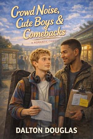 Crowd Noise, Cute Boys & Comebacks: A Romantic Comedy by Dalton Douglas