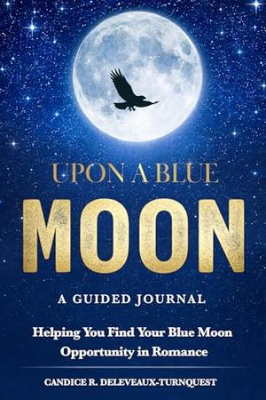 Upon a Blue Moon: A Guided Journal for Finding Your Wings and Your Peer in Romance: Master Your Personal Agency, Break Free from Restrictive Relationships, and Soar Toward an Extraordinary Love. by Candice Deleveaux-Turnquest
