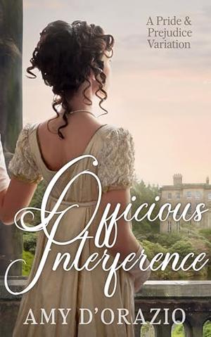 Officious Interference: A Pride and Prejudice Variation by Amy D'Orazio