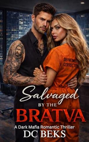 Salvaged by the Bratva: A Dark Mafia Romantic Thriller by DC BEKS