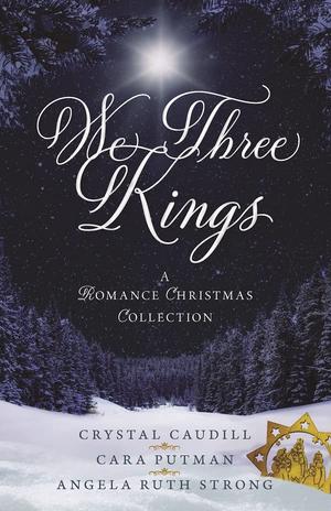 We Three Kings: A Romance Christmas Collection by Crystal Caudill, Angela Ruth Strong, Cara C. Putman