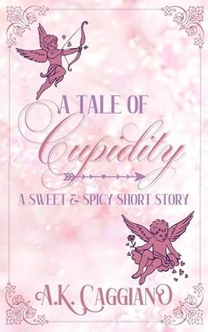 A Tale of Cupidity: A Sweet & Spicy Short Story by A. K. Caggiano