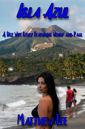 Isla Azul Book Four: A Hot Wife Story Featuring Wendy and Paul by Matthew Lee