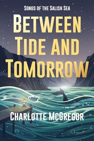 Between Tide and Tomorrow: Songs of the Salish Sea by Charlotte McGregor