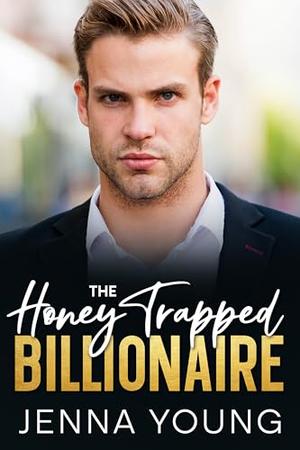 The Honey Trapped Billionaire: Damaged Billionaire Second Chance Romance by Jenna Young