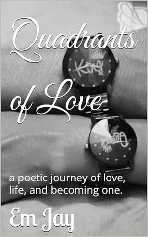 Quadrants of Love: a poetic journey of love, life, and becoming one. by Em Jay