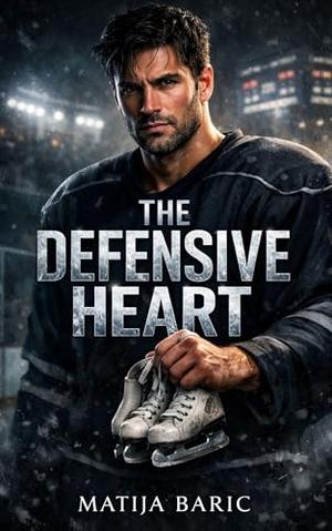 The Defensive Heart: An Enemies-to-Lovers Hockey Romance by Matija Baric