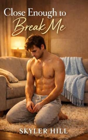 Close Enough to Break Me by Skyler Hill