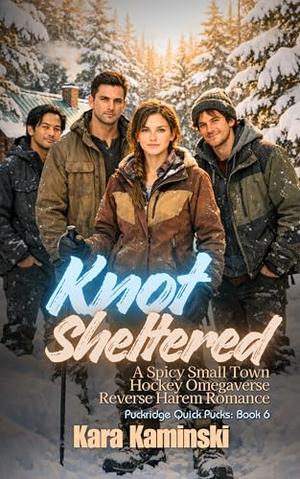 Knot Sheltered: A Spicy Small Town Hockey Omegaverse Reverse Harem Romance by Kara Kaminski