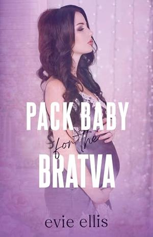 Pack Baby for the Bratva: A Cozy Reverse Harem Omegaverse by Evie Ellis