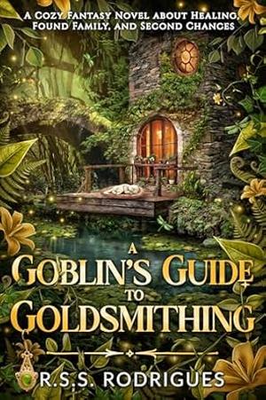 A Goblin's Guide to Goldsmithing: A Cozy Fantasy Novel about Healing, Found Family, and Second Chances by R.S.S. Rodrigues