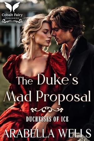 The Duke’s Mad Proposal: A Historical Regency Romance Novel by Arabella Wells