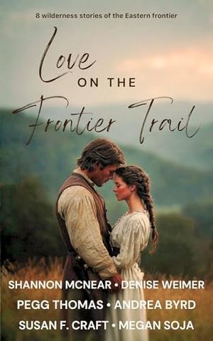 Love on the Frontier Trail: 8 Wilderness Novels of the Eastern Frontier by Shannon McNear, Denise Weimer, Pegg Thomas, Andrea Byrd, Susan F. Craft, Megan Soja