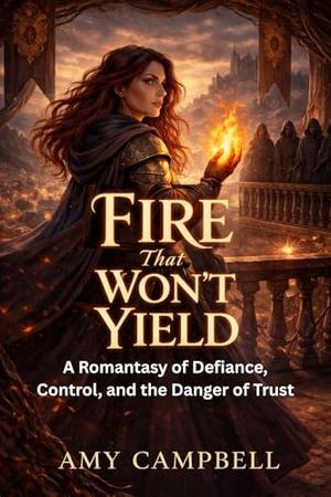 Fire That Won’t Yield: A Romantasy of Defiance, Control, and the Danger of Trust (Power of Refusal - The #3)