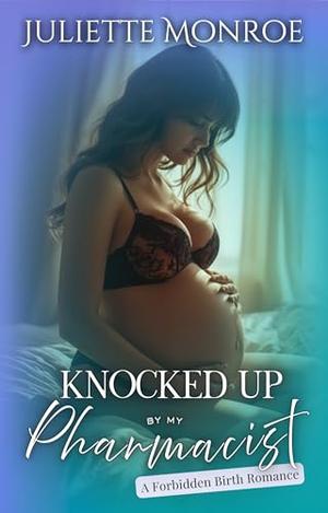 Knocked Up By My Pharmacist: A Forbidden Birth Romance by Juliette Monroe