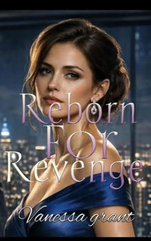 Reborn For Revenge: A Second Chance Billionaire Revenge Romance by Vanessa Grant