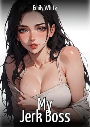 My Jerk Boss: Sexy Stories for Adults with Erotic Manga Images by Emily White