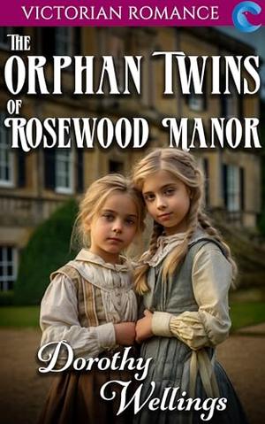 The Orphan Twins of Rosewood Manor: Victorian Romance by Dorothy Wellings