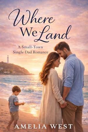 Where We Land: A Widower Single Dad Small-Town Romance by Amelia West