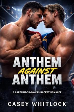 Anthem Against Anthem: A Captains-to-Lovers International MM Hockey Romance by Casey Whitlock