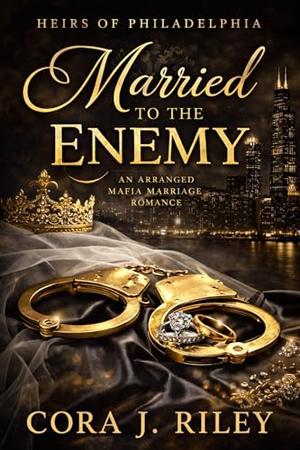Married to the Enemy: An Arranged Mafia Marriage Romance by Cora J Riley