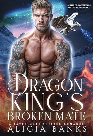 Dragon King’s Broken Mate: A Fated Mate Shifter Romance (Alpha Dragon Kings of Silver Peaks #1)