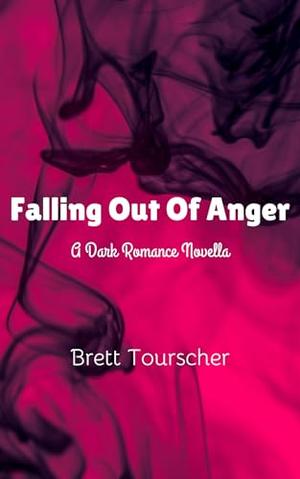 Falling Out Of Anger: A Dark Romance Novella by Brett Tourscher