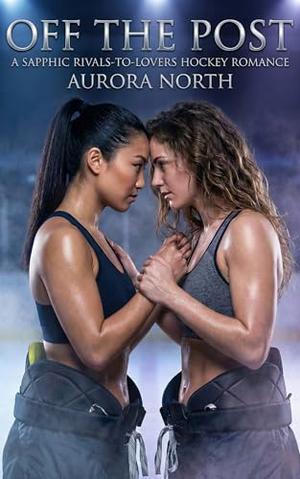 Off the Post: A Sapphic Rivals-to-Lovers Hockey Romance by Aurora North