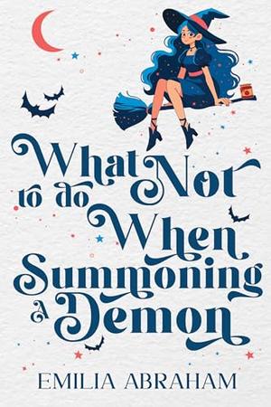 What Not to do When Summoning a Demon by Emilia Abraham
