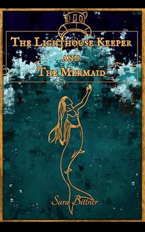 The Lighthouse Keeper and the Mermaid by Sara Bittner